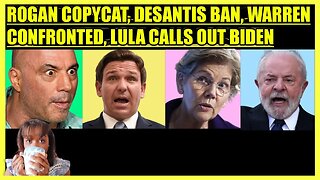 JOE ROGAN COPYCAT, DESANTIS CRINGE BAN, WARREN CONFRONTED, LULA CALLS OUT BIDEN