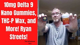 10mg Delta 9 Nano Gummies, THC-P Wax, and More! Ryan Streets!