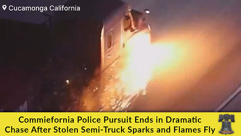 Commiefornia Police Pursuit Ends in Dramatic Chase After Stolen Semi-Truck Sparks and Flames Fly