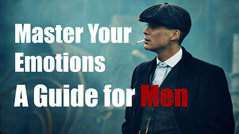 How to MASTER your Emotions, Guide For Men.