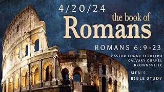 Men's Bible Study April 20, 2024 - Pastor Lonny Ferreiro Romans 6:9-23