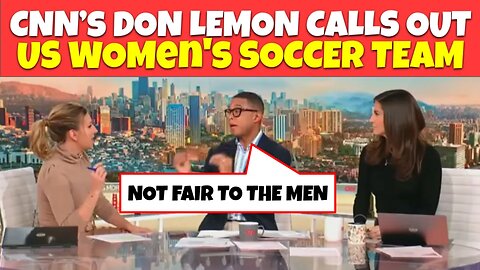 CNN's Don Lemon calls out US Woman's Soccer Team's Equal Pay as "UNFAIR" to the Men's Team.