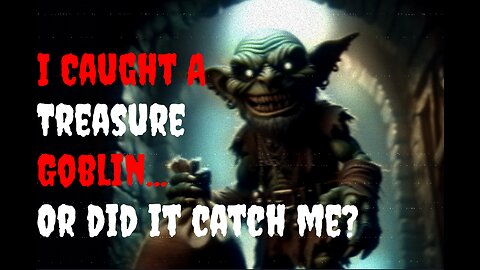 "The Treasure Goblin 1: I Caught A Treasure Goblin.. Or Did It Catch Me?" CreepyPasta