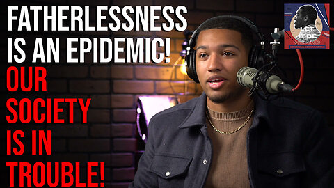 Fatherlessness is an Epidemic! Let it Be Heard EP 21 - 6/20/23