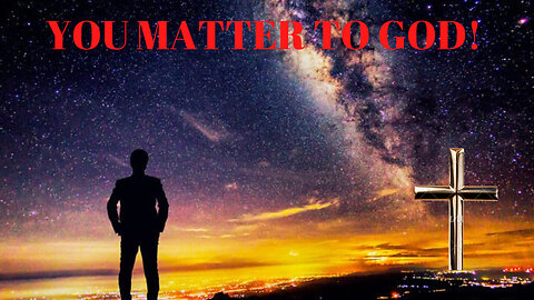 Ep 724 / YOU MATTER to God and YOU Are Important in This World!