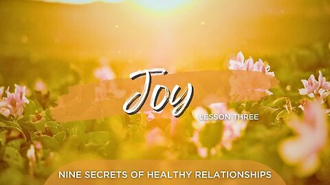 Nine Secrets of Healthy Relationships : Joy - Lesson Three