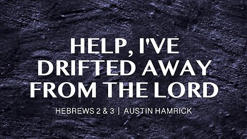 Help, I’ve Drifted Away From the Lord | Hebrews 2&3 | Austin Hamrick