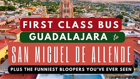 First Class Bus Guadalajara to San Miguel de Allende Plus Bloopers | First Time on Camera