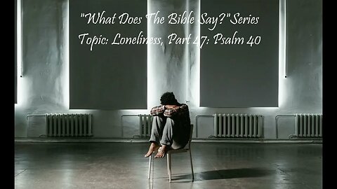 "What Does The Bible Say?" Series - Topic: Loneliness, Part 47: Psalm 40