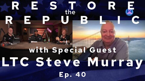 RESTORE THE REPUBLIC: with Special Guest LTC Steve Murray Ep. 40