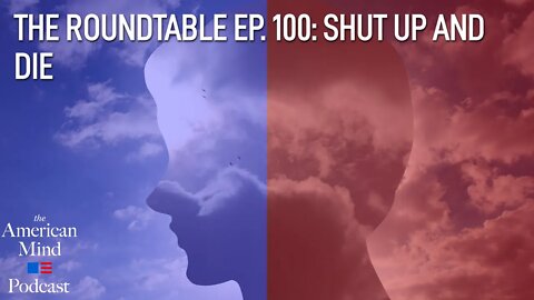 Shut Up and Die | The Roundtable Ep. 100 by The American Mind