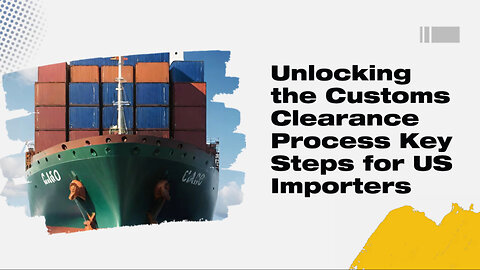 "Essential Steps: Customs Clearance Process for Imported Goods in the USA Explained"