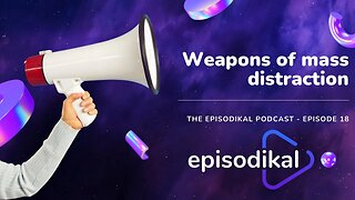 Weapons of mass distraction - The Episodikal Podcast - episode 18