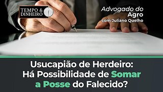 Advogado do Agro responde se é possível somar usucapião de herdeiro a posse do falecido