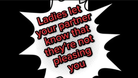 Ladies let your partner know that they're not pleasing you