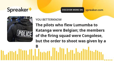 The pilots who flew Lumumba to Katanga were Belgian; the members of the firing squad were Congolese,