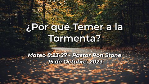 2023-10-15 - ¿Por qué Temer a la Tormenta? (Mateo 8:23-27) - Pastor Ron (Spanish)