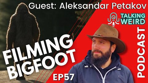 Filming Bigfoot with Aleksandar Petakov | Talking Weird #57
