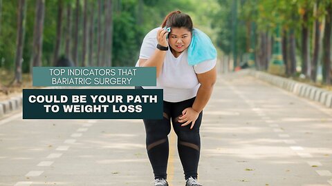 Top Indicators That Bariatric Surgery Could Be Your Path to Weight Loss