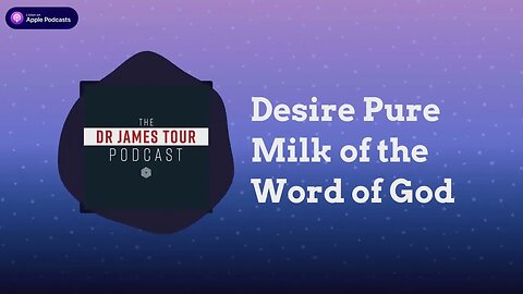 Desire Pure Milk of the Word of God - I Peter 2, Part 1 - The James Tour Podcast