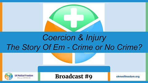 UK Medical Freedom Alliance: Broadcast #9 - Coercion & Injury - The Story OF Em - Crime or No Crime?