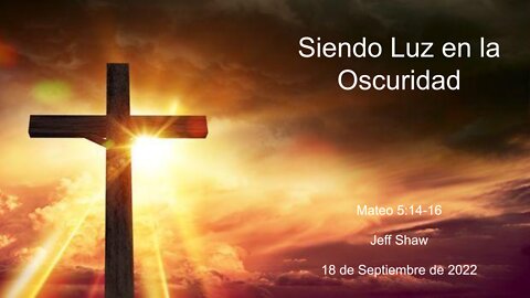 2022-09-18 - Siendo Luz en la Oscuridad (Mateo 5:14-16) - Jeff Shaw (Spanish)