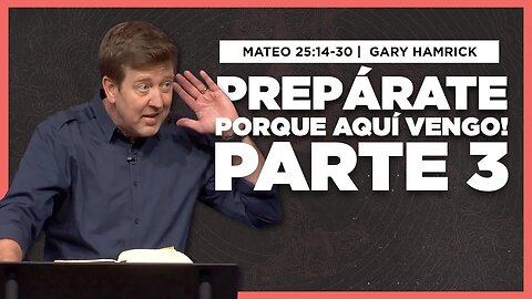 Prepárate porque Aquí Vengo, Parte 3 | Mateo 25:14-30 | Gary Hamrick