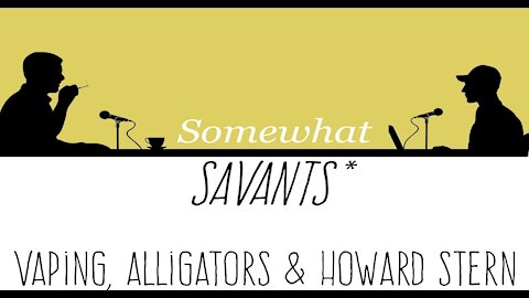 Vaping, Alligators & Howard Stern | #1 | Somewhat Savants