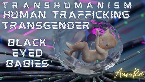 Transhumanism | Black Eyed Babies | Human Trafficking | Transgender Pt 3
