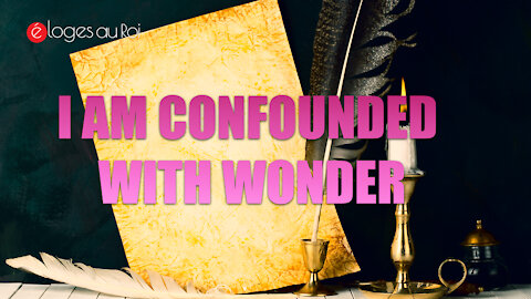 I am confounded with wonder