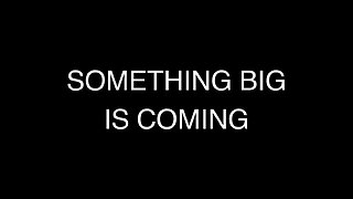 SOMETHING BIG IS COMING