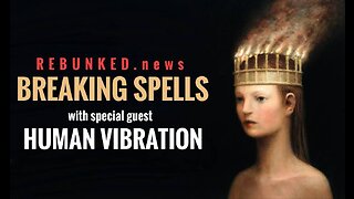 Rebunked News | Human Vibration | Breaking Spells