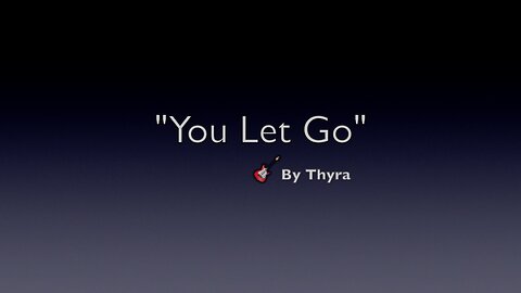 YOU LET GO- GENRE MODERN COUNTRY MUSIC-LYRICS BY THYRA