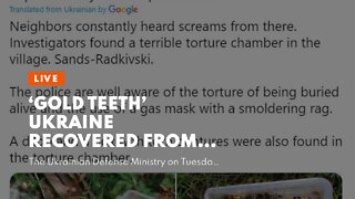 ‘Gold Teeth’ Ukraine Recovered From ‘Russian Mini-Auschwitz Torture Chamber’ Were Actually From...