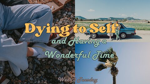 Dying to Self and Having a Wonderful Time Week 3 Tuesday