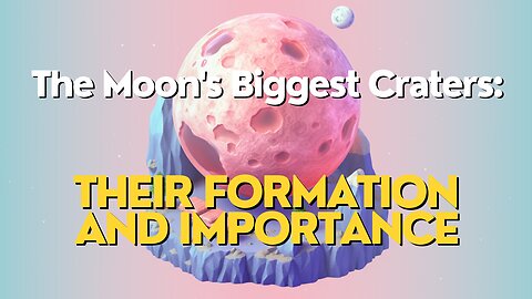 The Moon's Biggest Craters: Their Formation and Importance