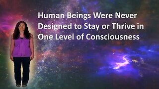 Human Beings Were Never Designed to Stay or Thrive in One Level of Consciousness