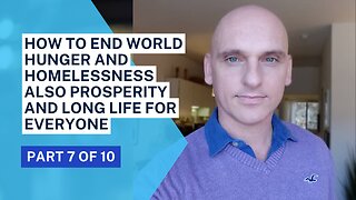 How to end world hunger and homelessness also prosperity and long life for EVERYONE (part 7 of 10)