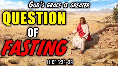 Jesus Answers The Question of Fasting - Luke 5:33-39 | God's Grace Is Greater