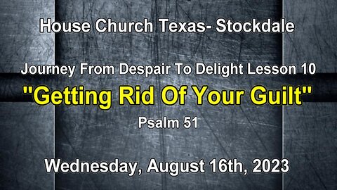 Journey From Despair To Delight Lesson 10 -Getting Rid Of Your Guilt-Psalm 51-Aug. 16th, 2023