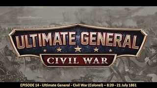 EPISODE 14 - Ultimate General - Civil War (Colonel) – 8:20 - 21 July 1861