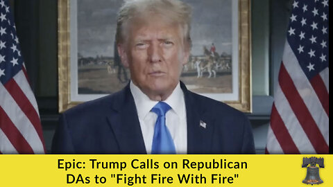 Epic: Trump Calls on Republican DAs to "Fight Fire With Fire"
