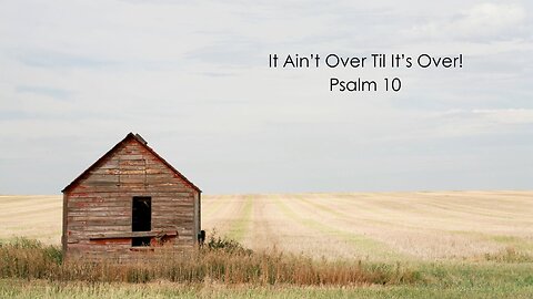 It Ain't Over Til It's Over! - Psalm 10