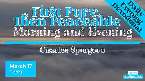 March 17 Evening Devotional | First Pure, Then Peaceable | Morning and Evening by Charles Spurgeon