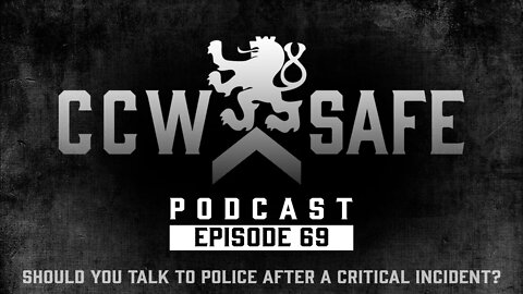 CCW Safe Podcast- Episode 69: Should You Talk To Police After A Critical Incident?