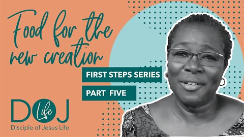 FIRST STEPS PART 5 - FOOD FOR THE NEW CREATION
