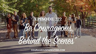 Episode 222 - “Be Courageous, Behind the Scenes”