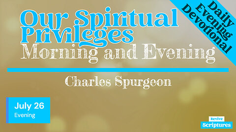 July 26 Evening Devotional | Our Spiritual Privileges | Morning and Evening by C. H. Spurgeon