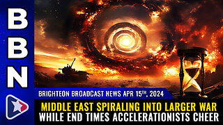 BBN, Apr 15, 2024 - Middle East spiraling into larger war while END TIMES accelerationists cheer