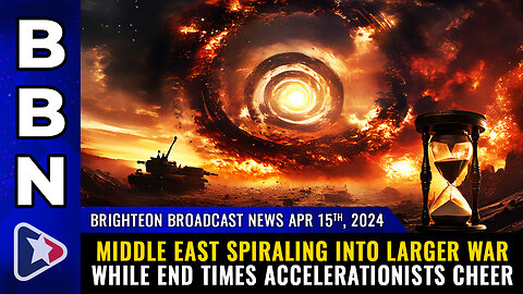 BBN, Apr 15, 2024 - Middle East spiraling into larger war while END TIMES accelerationists cheer